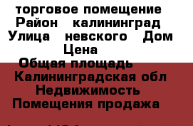 торговое помещение › Район ­ калининград › Улица ­ невского › Дом ­ 180 › Цена ­ 310 000 › Общая площадь ­ 15 - Калининградская обл. Недвижимость » Помещения продажа   